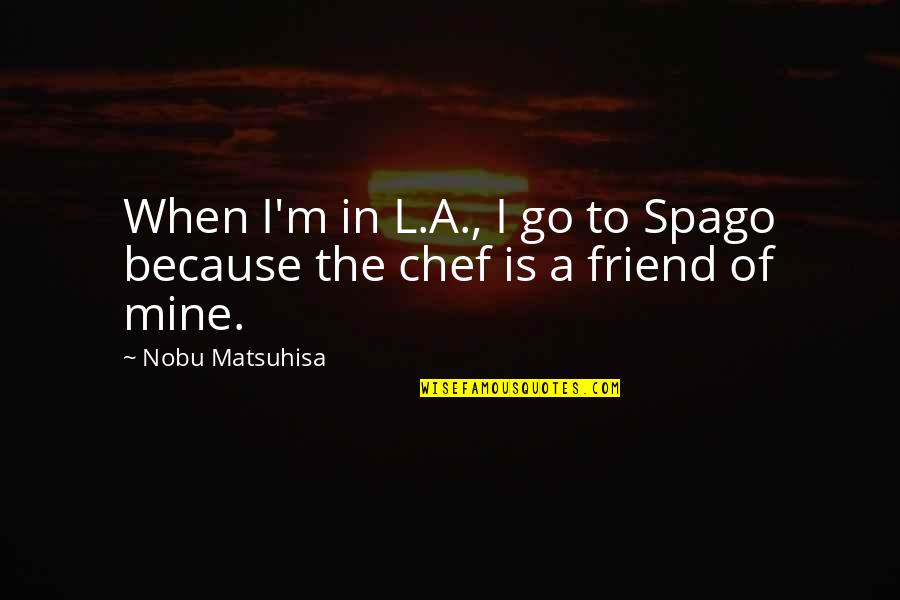 Pojedinacni Quotes By Nobu Matsuhisa: When I'm in L.A., I go to Spago