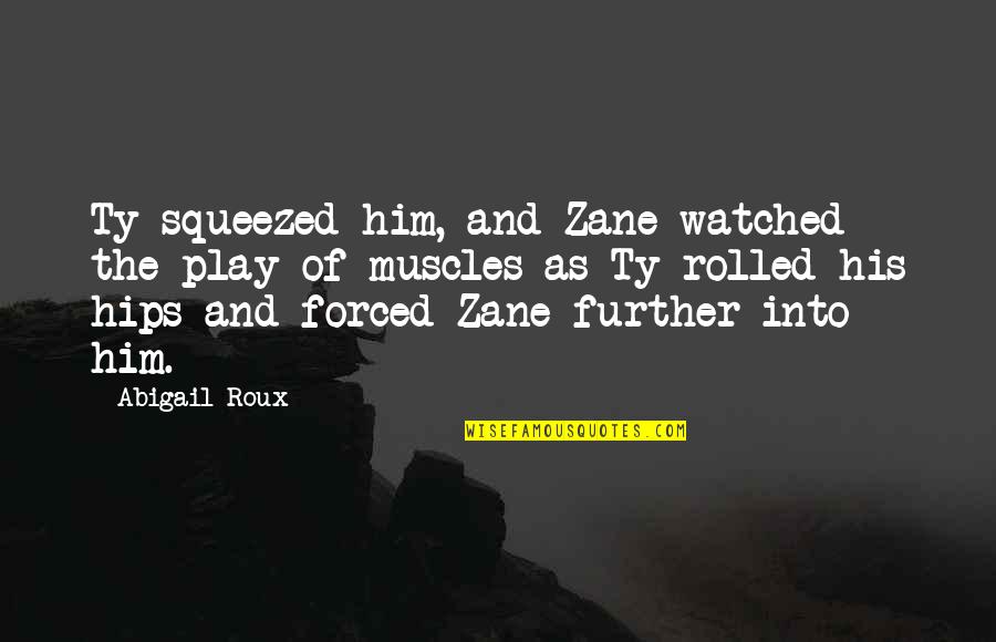 Pokaini Quotes By Abigail Roux: Ty squeezed him, and Zane watched the play Pokaini Quotes By Abigail Roux: Ty squeezed him, and Zane watched the play