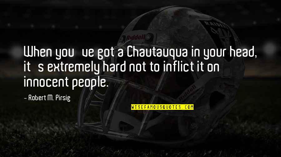 Pokaze Ci Quotes By Robert M. Pirsig: When you've got a Chautauqua in your head, Pokaze Ci Quotes By Robert M. Pirsig: When you've got a Chautauqua in your head,