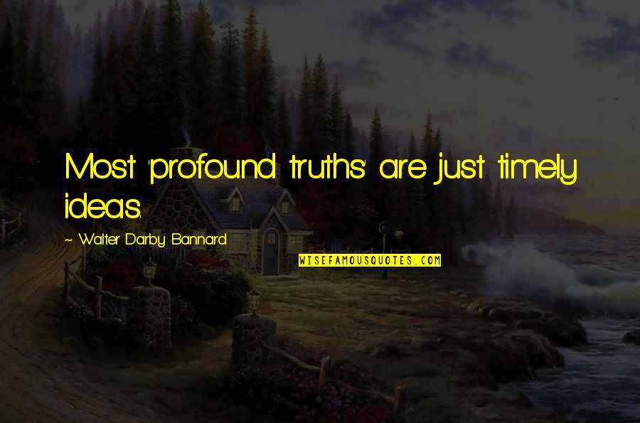 Pokazen Quotes By Walter Darby Bannard: Most 'profound truths' are just timely ideas. Pokazen Quotes By Walter Darby Bannard: Most 'profound truths' are just timely ideas.