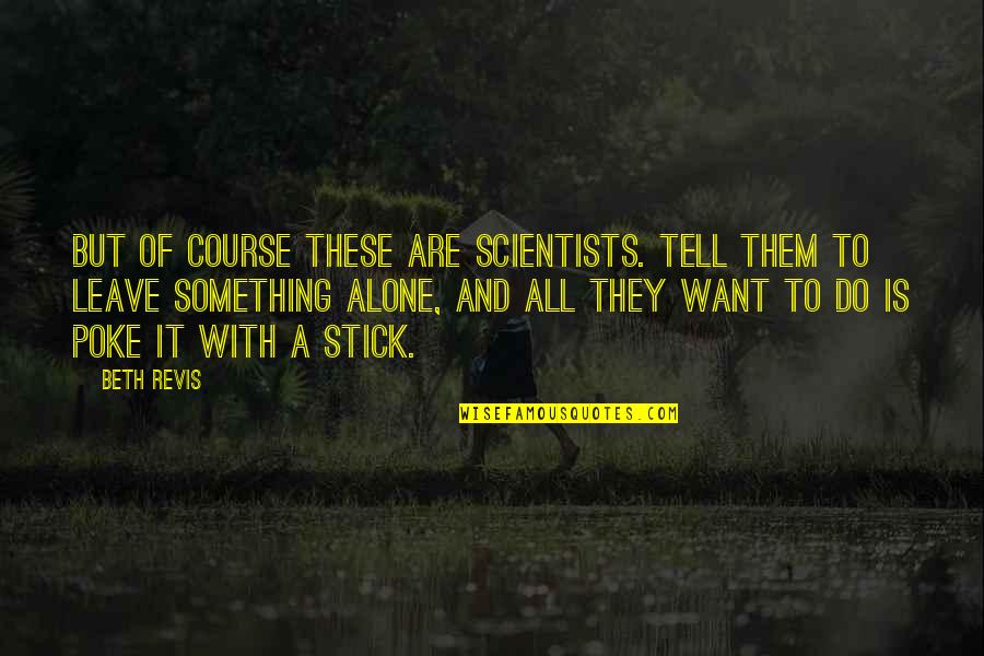 Poke Funny Quotes By Beth Revis: But of course these are scientists. Tell them