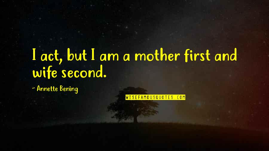 Poke Hole In Eggs Quotes By Annette Bening: I act, but I am a mother first