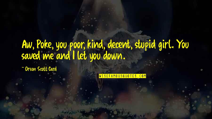 Poke Me Quotes By Orson Scott Card: Aw, Poke, you poor, kind, decent, stupid girl.