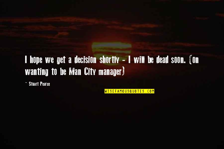 Poke Runyon Quotes By Stuart Pearce: I hope we get a decision shortly - Poke Runyon Quotes By Stuart Pearce: I hope we get a decision shortly -