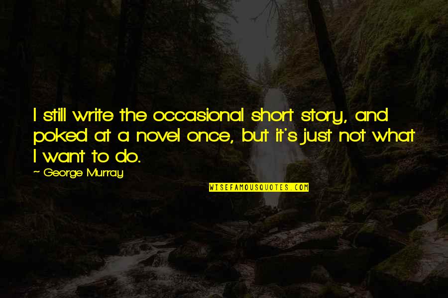 Poked Quotes By George Murray: I still write the occasional short story, and