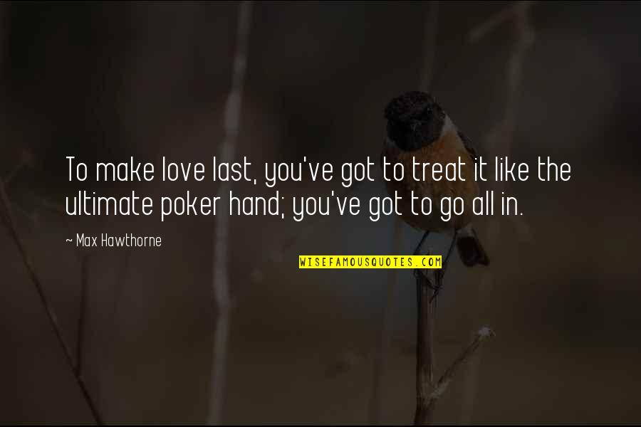 Poker And Life Quotes By Max Hawthorne: To make love last, you've got to treat