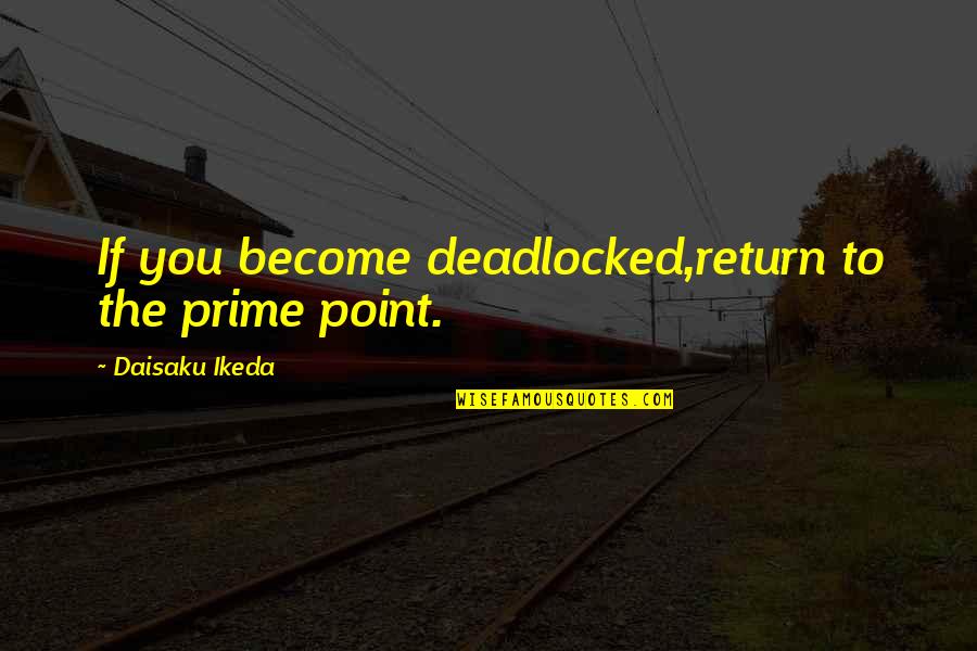 Pokes Quotes By Daisaku Ikeda: If you become deadlocked,return to the prime point.
