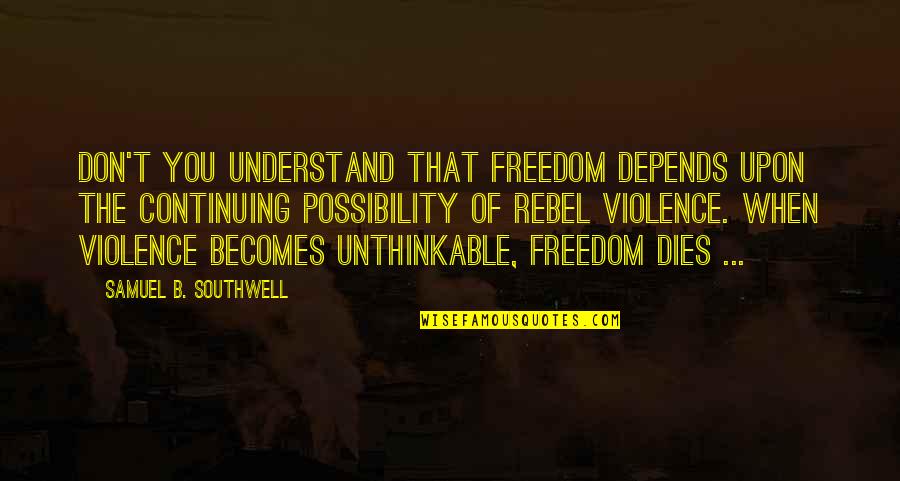 Pokes Quotes By Samuel B. Southwell: Don't you understand that freedom depends upon the