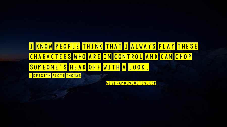 Pokey Side Quotes By Kristin Scott Thomas: I know people think that I always play Pokey Side Quotes By Kristin Scott Thomas: I know people think that I always play