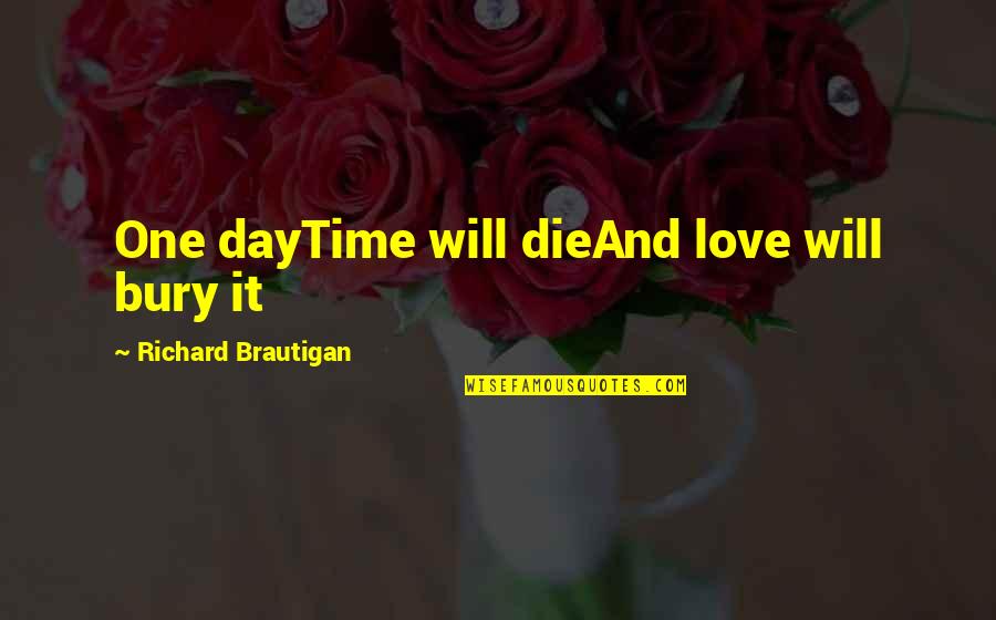 Pokharel Ishwor Quotes By Richard Brautigan: One dayTime will dieAnd love will bury it Pokharel Ishwor Quotes By Richard Brautigan: One dayTime will dieAnd love will bury it