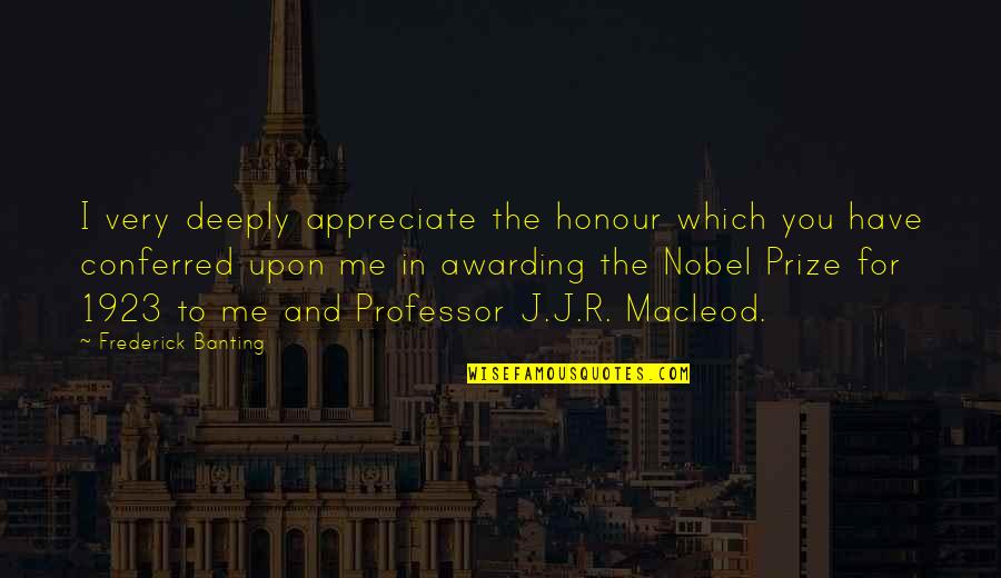 Pokharel Puran Quotes By Frederick Banting: I very deeply appreciate the honour which you Pokharel Puran Quotes By Frederick Banting: I very deeply appreciate the honour which you