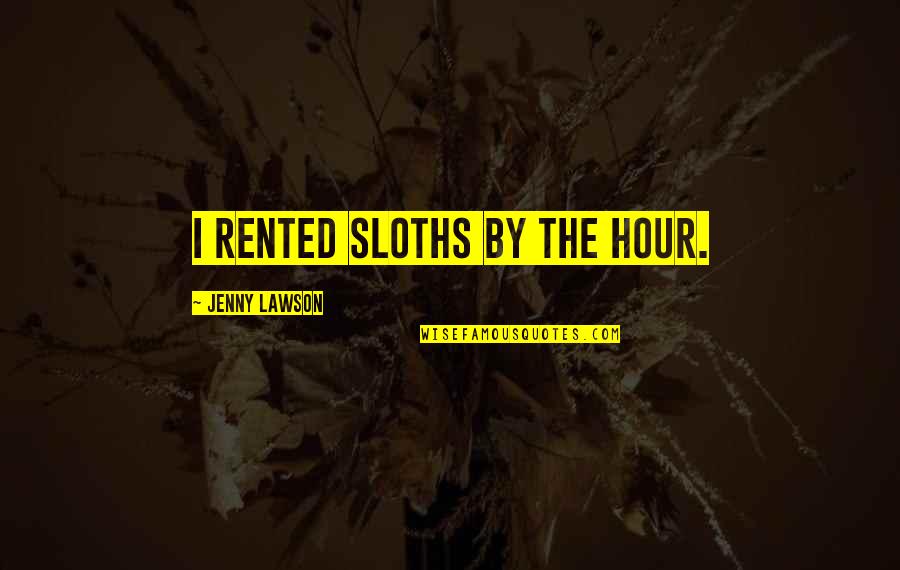 Pokharel Puran Quotes By Jenny Lawson: I rented sloths by the hour. Pokharel Puran Quotes By Jenny Lawson: I rented sloths by the hour.