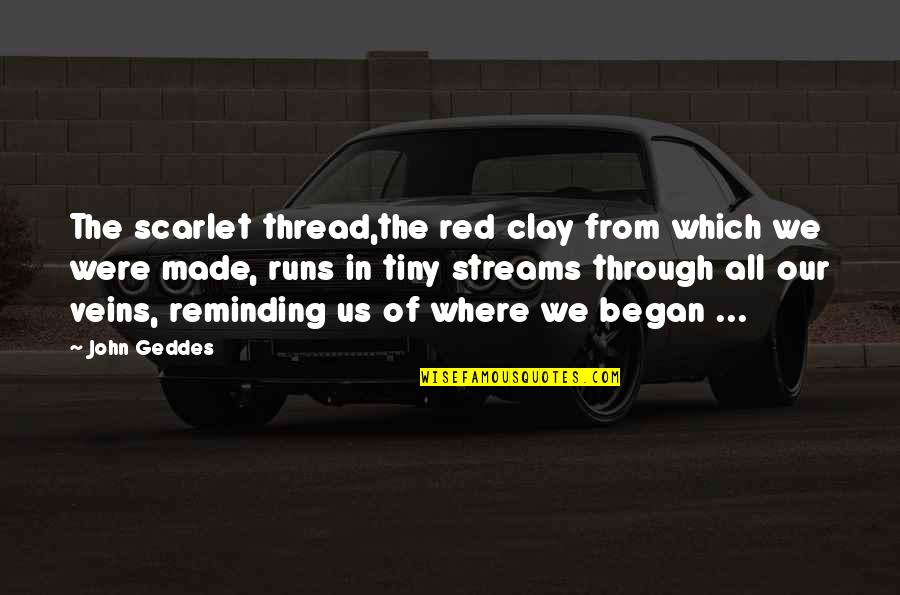 Poking A Bear Quotes By John Geddes: The scarlet thread,the red clay from which we