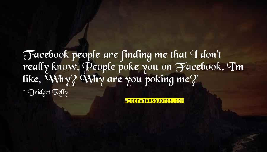 Poking People On Facebook Quotes By Bridget Kelly: Facebook people are finding me that I don't