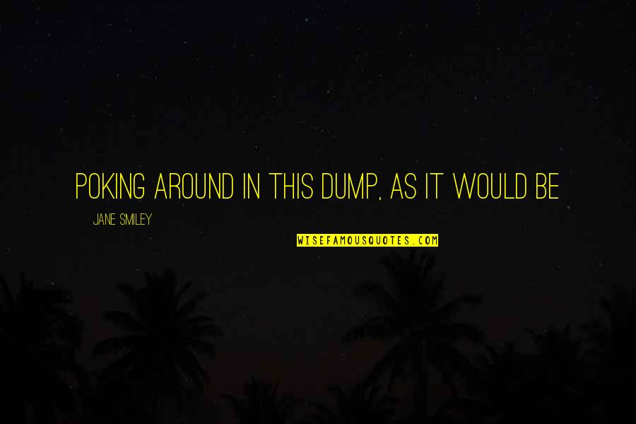 Poking Quotes By Jane Smiley: poking around in this dump, as it would Poking Quotes By Jane Smiley: poking around in this dump, as it would