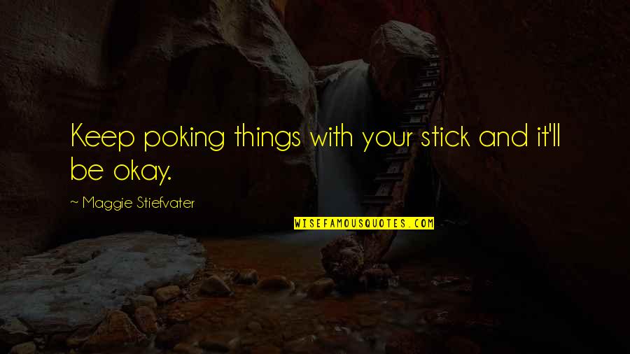 Poking Quotes By Maggie Stiefvater: Keep poking things with your stick and it'll