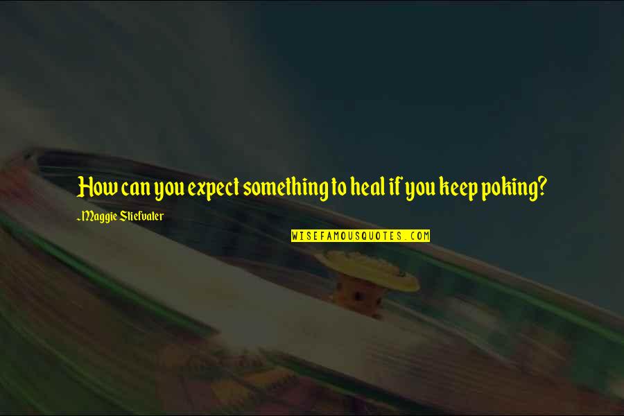 Poking Quotes By Maggie Stiefvater: How can you expect something to heal if Poking Quotes By Maggie Stiefvater: How can you expect something to heal if