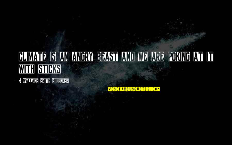 Poking Quotes By Wallace Smith Broecker: Climate is an angry beast and we are