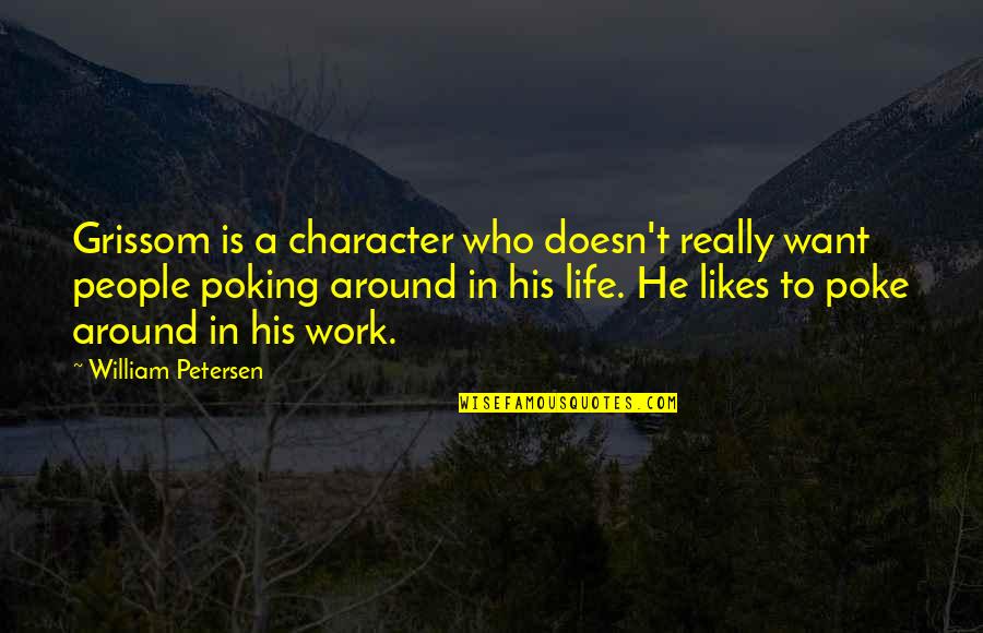 Poking Quotes By William Petersen: Grissom is a character who doesn't really want Poking Quotes By William Petersen: Grissom is a character who doesn't really want