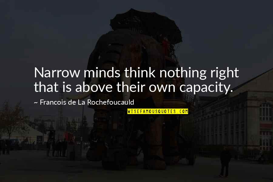 Pokiwar 360 Quotes By Francois De La Rochefoucauld: Narrow minds think nothing right that is above Pokiwar 360 Quotes By Francois De La Rochefoucauld: Narrow minds think nothing right that is above