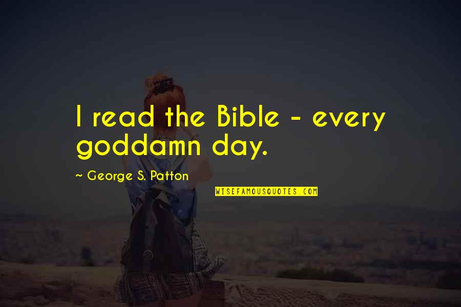 Pokoji Ili Quotes By George S. Patton: I read the Bible - every goddamn day.