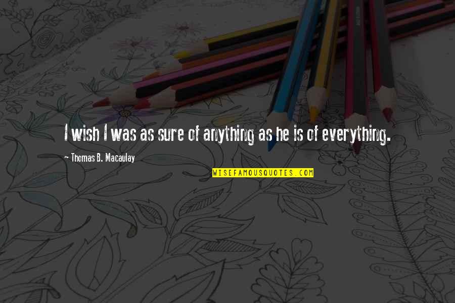 Pokoknya Beres Quotes By Thomas B. Macaulay: I wish I was as sure of anything