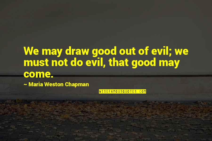 Pokonal Goliath Quotes By Maria Weston Chapman: We may draw good out of evil; we Pokonal Goliath Quotes By Maria Weston Chapman: We may draw good out of evil; we