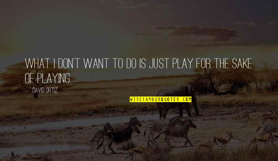 Pokoravanje Quotes By David Ortiz: What I don't want to do is just