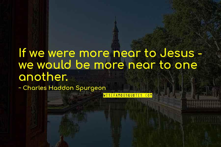 Pokorna Sluzebnico Quotes By Charles Haddon Spurgeon: If we were more near to Jesus -