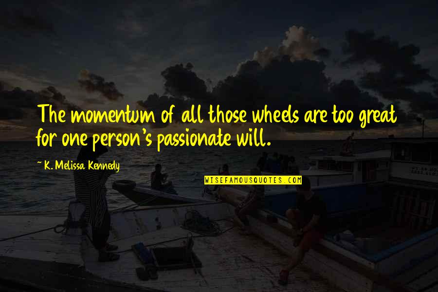 Pokorna Sluzebnico Quotes By K. Melissa Kennedy: The momentum of all those wheels are too
