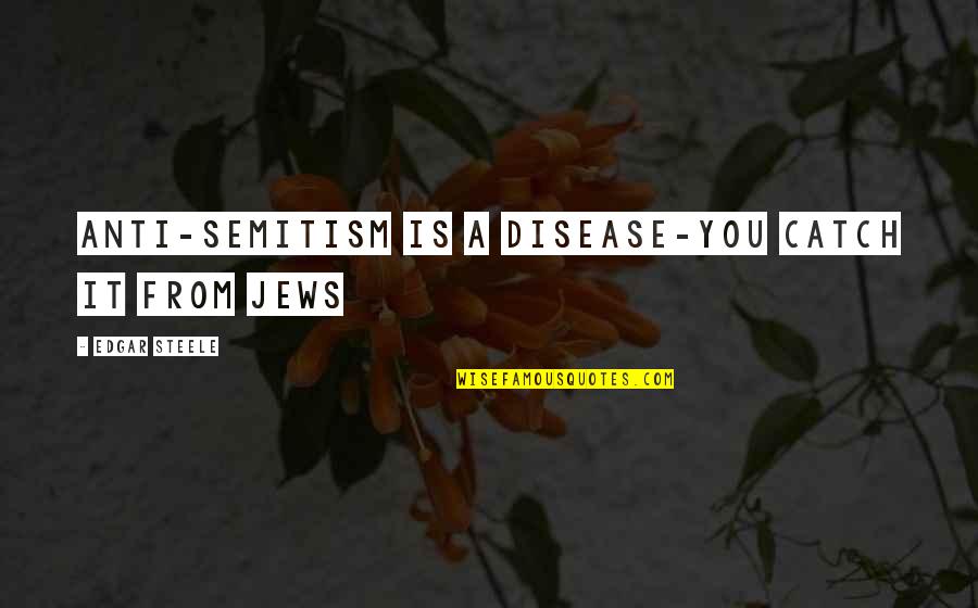 Pokrok Eu Quotes By Edgar Steele: Anti-Semitism is a disease-you catch it from Jews Pokrok Eu Quotes By Edgar Steele: Anti-Semitism is a disease-you catch it from Jews