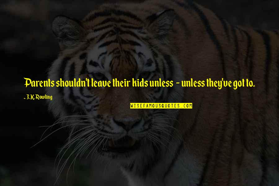 Poksi Hind Quotes By J.K. Rowling: Parents shouldn't leave their kids unless - unless