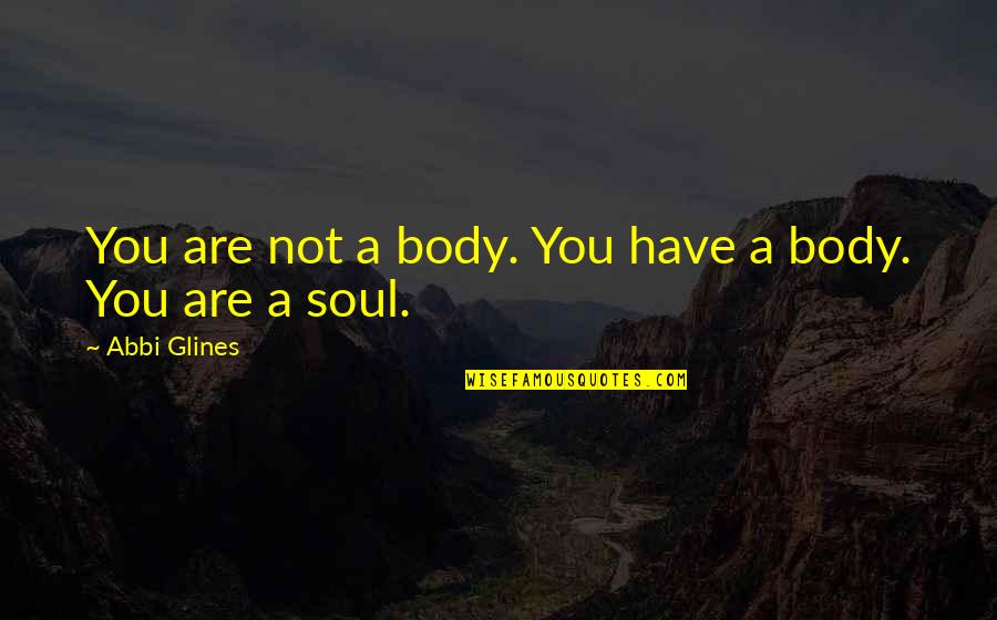 Pol Cek Bylo N S Pet Quotes By Abbi Glines: You are not a body. You have a Pol Cek Bylo N S Pet Quotes By Abbi Glines: You are not a body. You have a