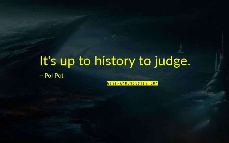 Pol Pot's Quotes By Pol Pot: It's up to history to judge. Pol Pot's Quotes By Pol Pot: It's up to history to judge.