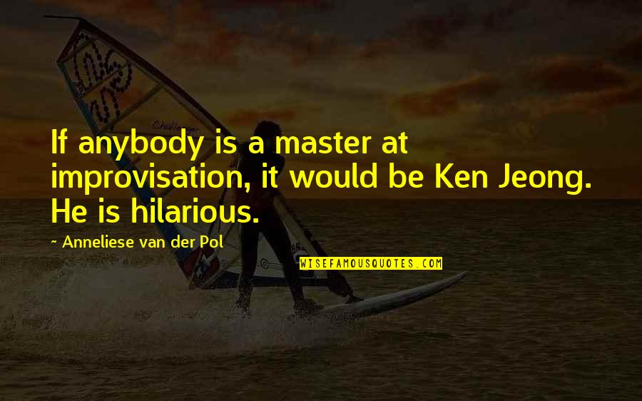Pol Quotes By Anneliese Van Der Pol: If anybody is a master at improvisation, it Pol Quotes By Anneliese Van Der Pol: If anybody is a master at improvisation, it