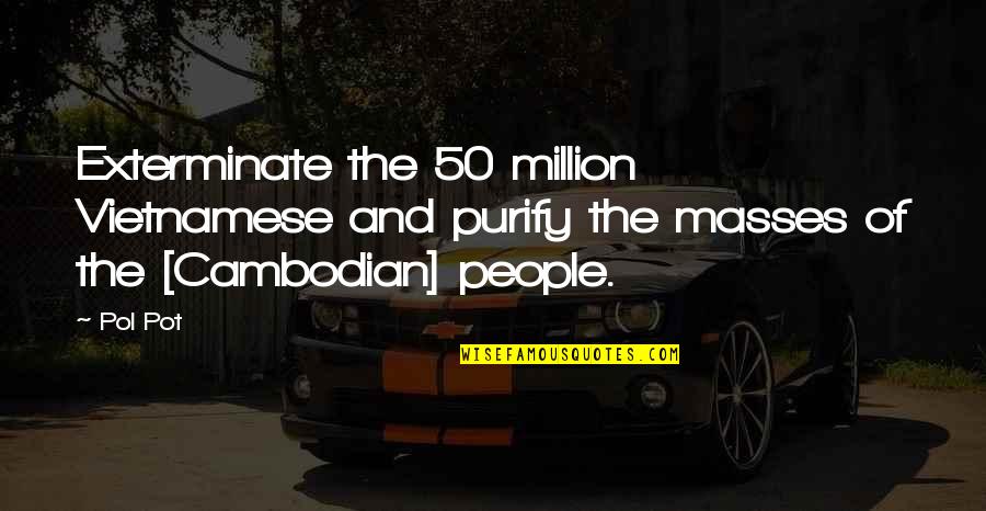 Pol Quotes By Pol Pot: Exterminate the 50 million Vietnamese and purify the