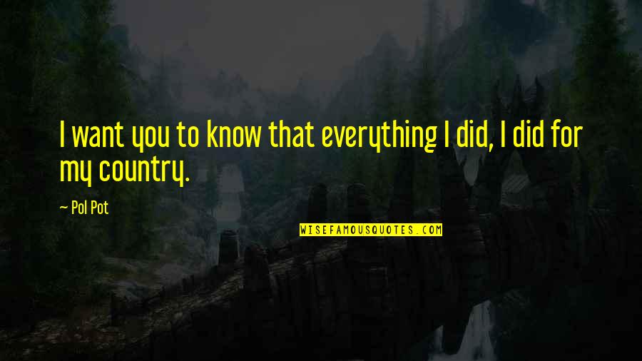 Pol Quotes By Pol Pot: I want you to know that everything I