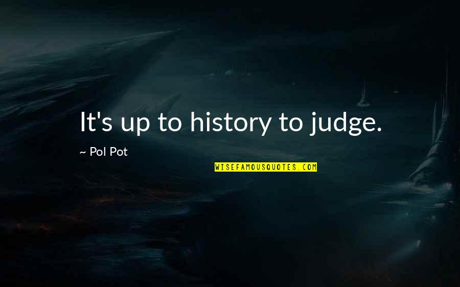 Pol Quotes By Pol Pot: It's up to history to judge. Pol Quotes By Pol Pot: It's up to history to judge.