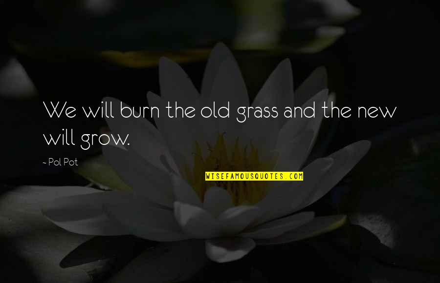 Pol Quotes By Pol Pot: We will burn the old grass and the