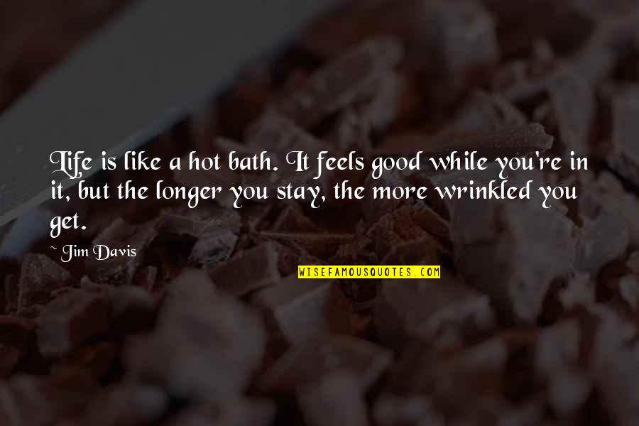 Pola Debevoise Quotes By Jim Davis: Life is like a hot bath. It feels