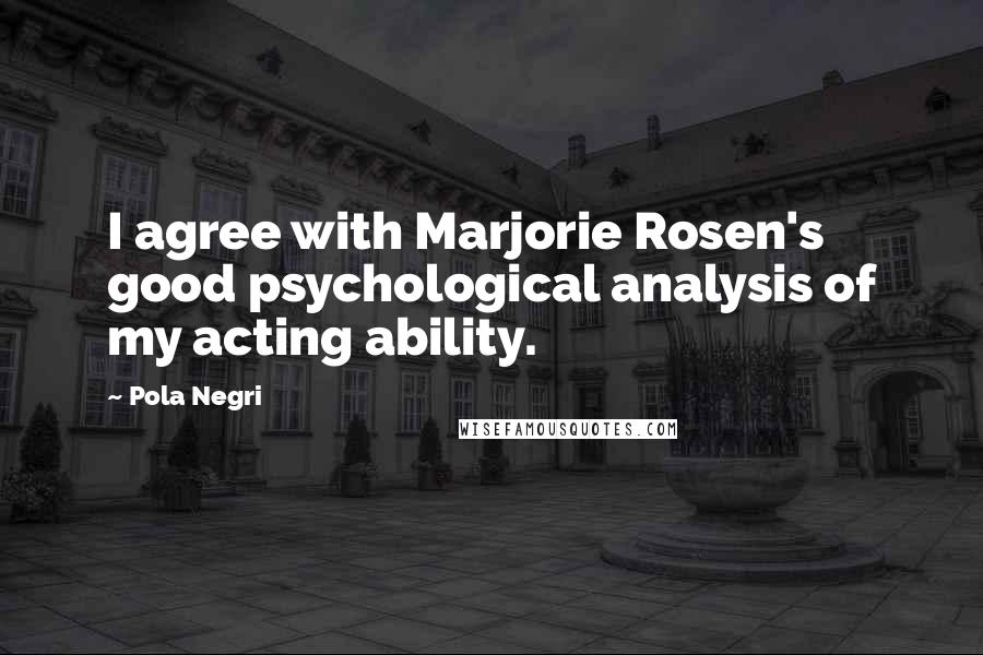 Pola Negri quotes: I agree with Marjorie Rosen's good psychological analysis of my acting ability.