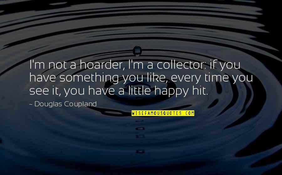 Polacek Center Quotes By Douglas Coupland: I'm not a hoarder, I'm a collector: if