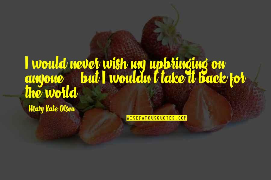Polacheck Quotes By Mary-Kate Olsen: I would never wish my upbringing on anyone Polacheck Quotes By Mary-Kate Olsen: I would never wish my upbringing on anyone