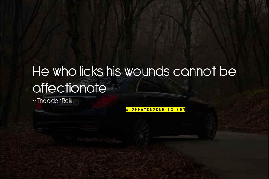 Polacheck Quotes By Theodor Reik: He who licks his wounds cannot be affectionate Polacheck Quotes By Theodor Reik: He who licks his wounds cannot be affectionate