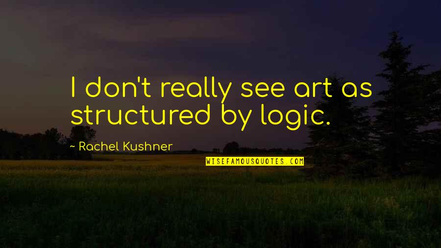 Poladian Producoes Quotes By Rachel Kushner: I don't really see art as structured by Poladian Producoes Quotes By Rachel Kushner: I don't really see art as structured by