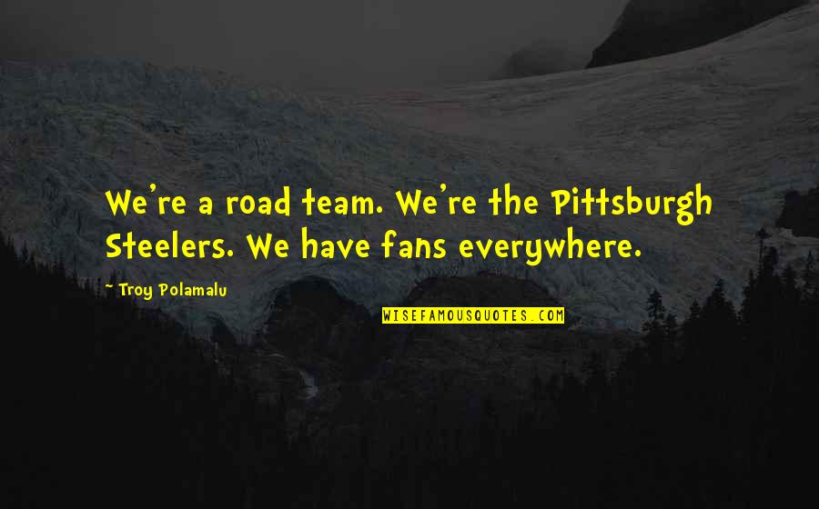 Polamalu Quotes By Troy Polamalu: We're a road team. We're the Pittsburgh Steelers.