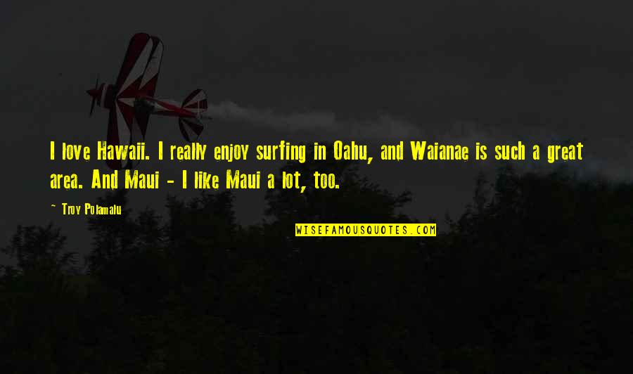 Polamalu Quotes By Troy Polamalu: I love Hawaii. I really enjoy surfing in Polamalu Quotes By Troy Polamalu: I love Hawaii. I really enjoy surfing in