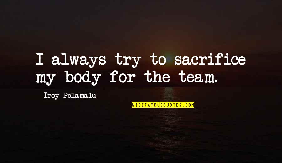 Polamalu Quotes By Troy Polamalu: I always try to sacrifice my body for Polamalu Quotes By Troy Polamalu: I always try to sacrifice my body for