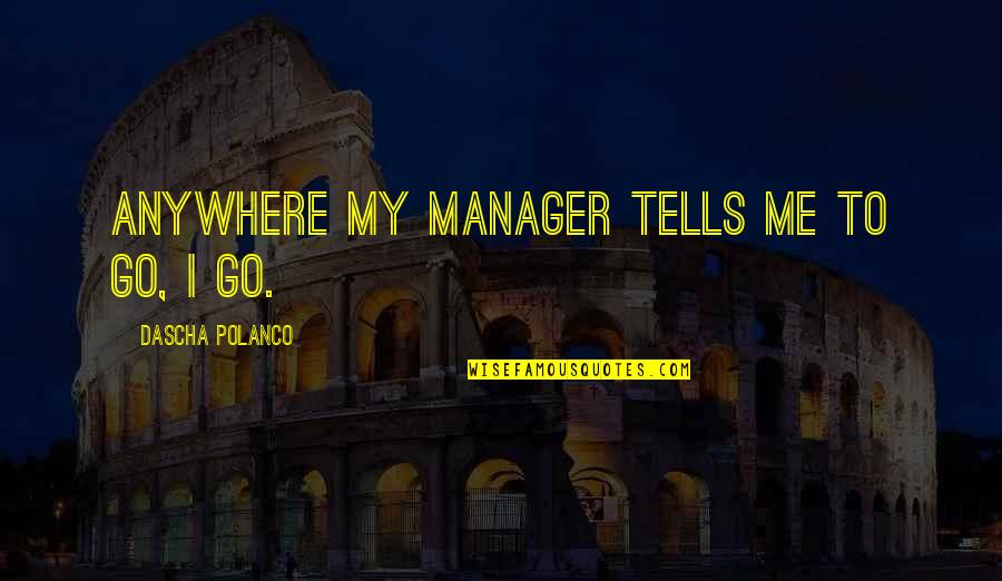 Polanco Quotes By Dascha Polanco: Anywhere my manager tells me to go, I