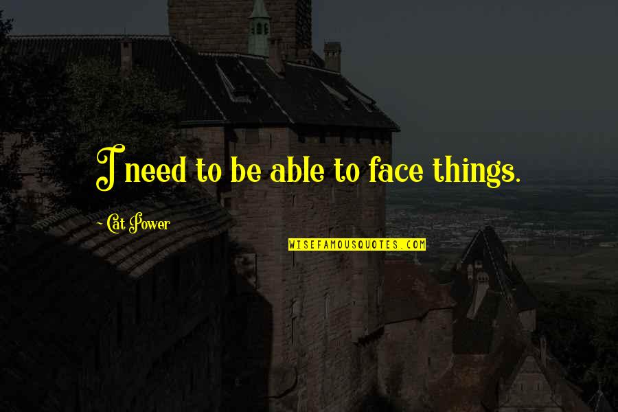 Poland Funny Quotes By Cat Power: I need to be able to face things.
